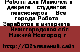 Работа для Мамочек в декрете , студентов , пенсионеров. - Все города Работа » Заработок в интернете   . Нижегородская обл.,Нижний Новгород г.